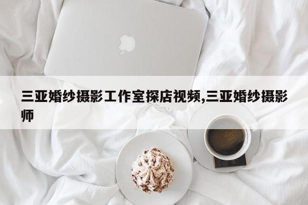 三亚婚纱摄影工作室探店视频,三亚婚纱摄影师