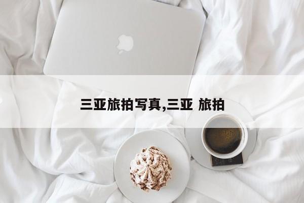 三亚旅拍写真,三亚 旅拍