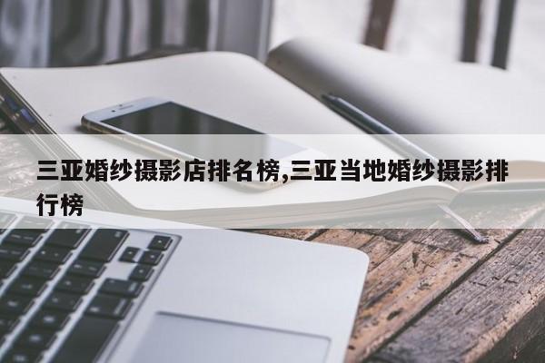三亚婚纱摄影店排名榜,三亚当地婚纱摄影排行榜