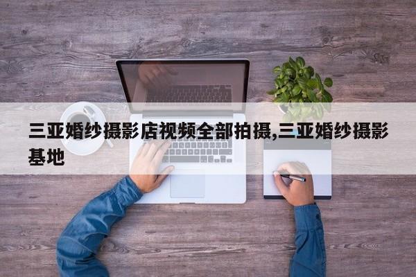 三亚婚纱摄影店视频全部拍摄,三亚婚纱摄影基地