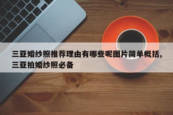 三亚婚纱照推荐理由有哪些呢图片简单概括,三亚拍婚纱照必备