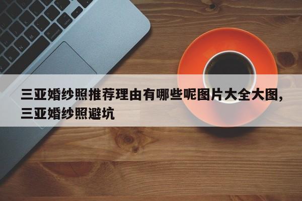 三亚婚纱照推荐理由有哪些呢图片大全大图,三亚婚纱照避坑