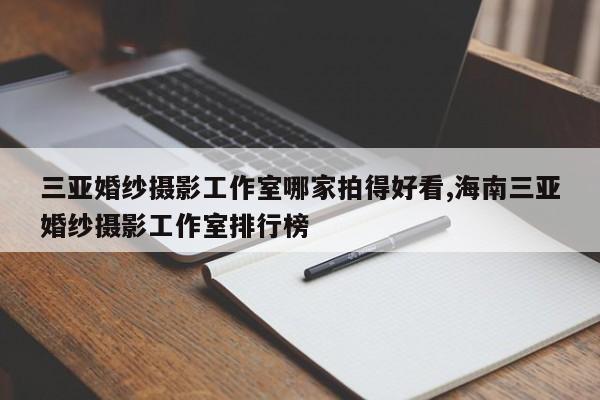 三亚婚纱摄影工作室哪家拍得好看,海南三亚婚纱摄影工作室排行榜