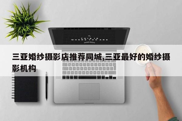 三亚婚纱摄影店推荐同城,三亚最好的婚纱摄影机构