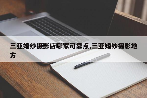 三亚婚纱摄影店哪家可靠点,三亚婚纱摄影地方
