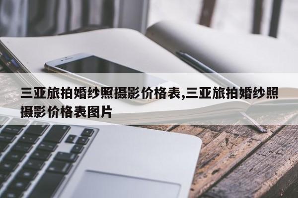 三亚旅拍婚纱照摄影价格表,三亚旅拍婚纱照摄影价格表图片
