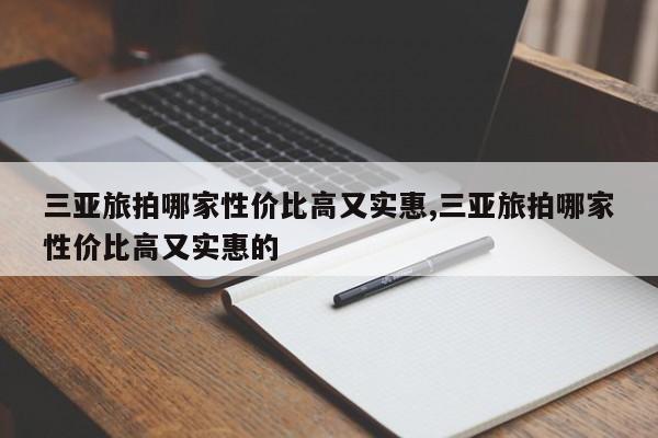 三亚旅拍哪家性价比高又实惠,三亚旅拍哪家性价比高又实惠的