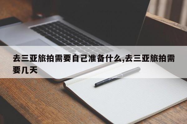 去三亚旅拍需要自己准备什么,去三亚旅拍需要几天