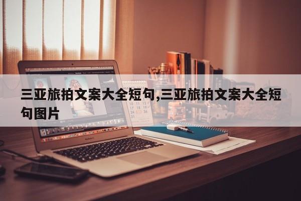 三亚旅拍文案大全短句,三亚旅拍文案大全短句图片