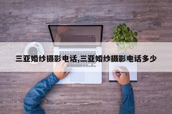 三亚婚纱摄影电话,三亚婚纱摄影电话多少