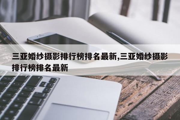 三亚婚纱摄影排行榜排名最新,三亚婚纱摄影排行榜排名最新