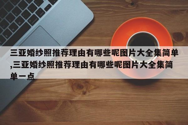 三亚婚纱照推荐理由有哪些呢图片大全集简单,三亚婚纱照推荐理由有哪些呢图片大全集简单一点