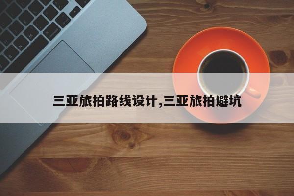三亚旅拍路线设计,三亚旅拍避坑