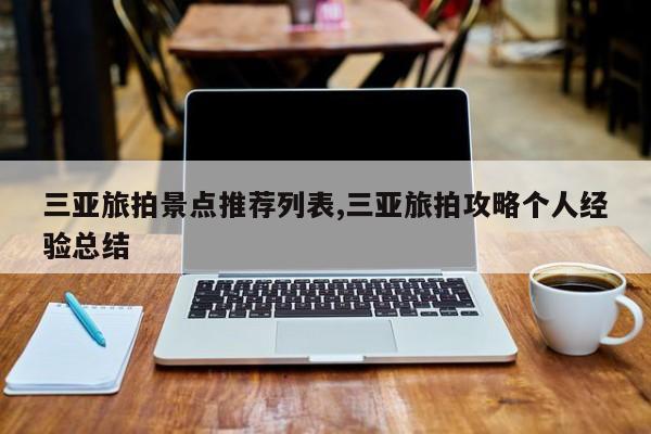 三亚旅拍景点推荐列表,三亚旅拍攻略个人经验总结