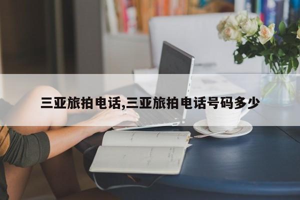 三亚旅拍电话,三亚旅拍电话号码多少